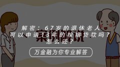 <b>解密：67岁的退休老人可以申请13年的按揭贷款吗？怎么还？</b>